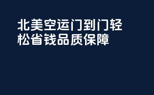 北美空运门到门，轻松省钱，品质保障！