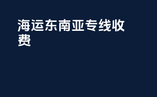 海运东南亚专线收费