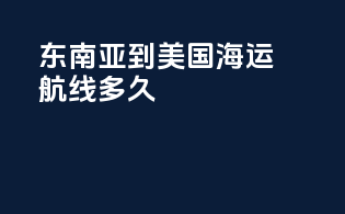 东南亚到美国海运航线多久