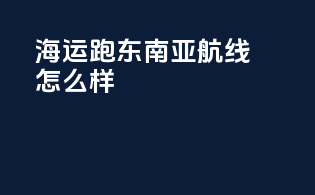 海运跑东南亚航线怎么样