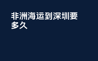 非洲海运到深圳要多久