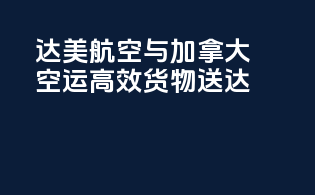 达美航空与加拿大空运：高效货物送达