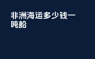 非洲海运多少钱一吨船