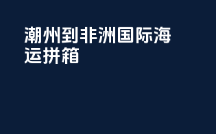 潮州到非洲国际海运拼箱