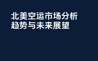 北美空运市场分析：趋势与未来展望
