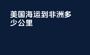 美国海运到非洲多少公里