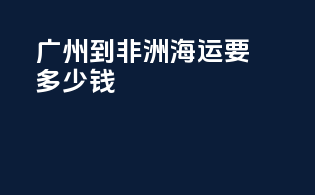 广州到非洲海运要多少钱