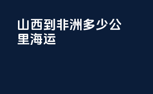 山西到非洲多少公里海运