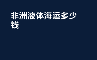 非洲液体海运多少钱