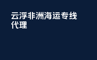 云浮非洲海运专线代理