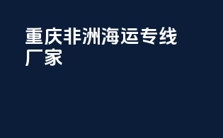 重庆非洲海运专线厂家