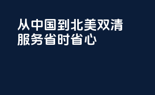 从中国到北美，双清服务，省时省心！