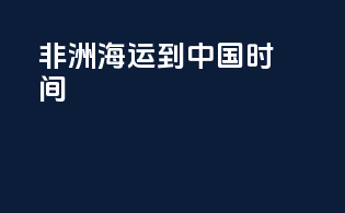 非洲海运到中国时间
