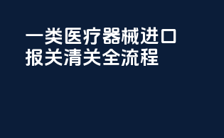 一类医疗器械进口报关清关全流程