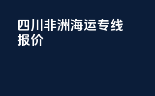 四川非洲海运专线报价