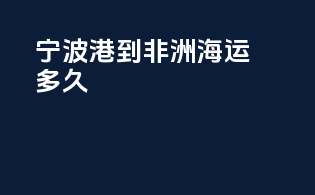 宁波港到非洲海运多久