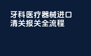 牙科医疗器械进口清关报关全流程