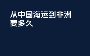 从中国海运到非洲要多久