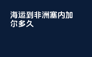 海运到非洲塞内加尔多久
