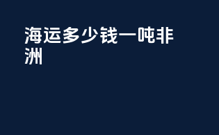 海运多少钱一吨非洲