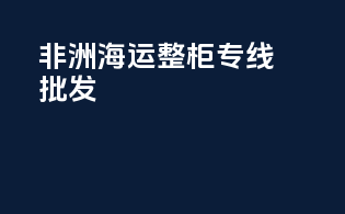 非洲海运整柜专线批发