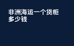 非洲海运一个货柜多少钱