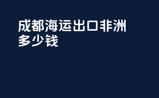 成都海运出口非洲多少钱