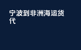 宁波到非洲海运货代