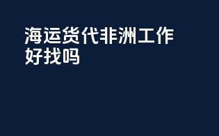 海运货代非洲工作好找吗