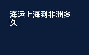 海运上海到非洲多久