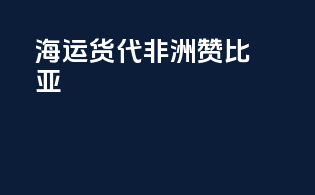 海运货代非洲赞比亚