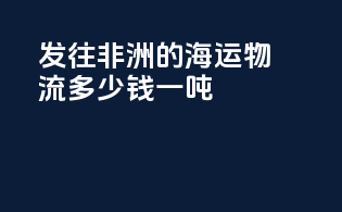 发往非洲的海运物流多少钱一吨