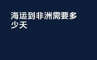 海运到非洲需要多少天