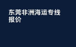 东莞非洲海运专线报价