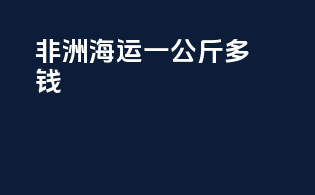 非洲海运一公斤多钱