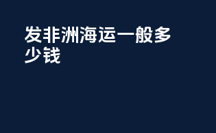 发非洲海运一般多少钱