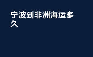 宁波到非洲海运多久