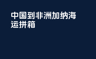 中国到非洲加纳海运拼箱