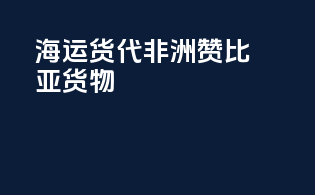 海运货代非洲赞比亚货物