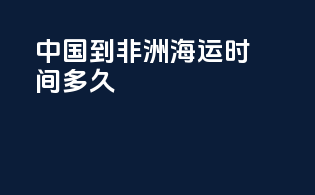 中国到非洲海运时间多久
