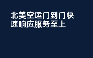 北美空运门到门，快速响应，服务至上！