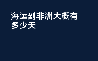 海运到非洲大概有多少天