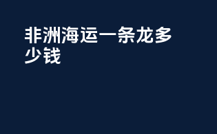 非洲海运一条龙多少钱