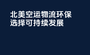 北美空运物流：环保选择，可持续发展