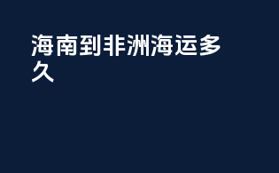 海南到非洲海运多久