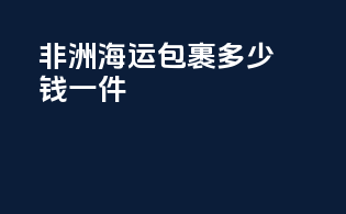 非洲海运包裹多少钱一件