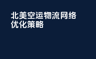 北美空运物流网络优化策略