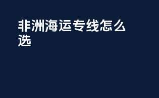 非洲海运专线怎么选