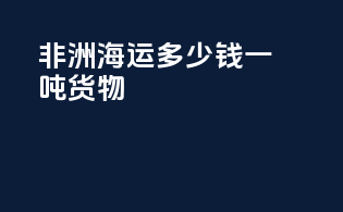 非洲海运多少钱一吨货物
