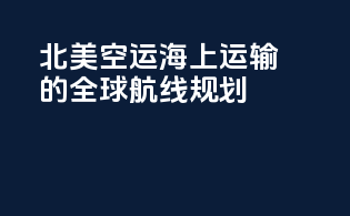 北美空运海上运输的全球航线规划